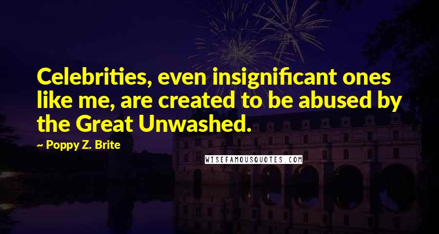 Poppy Z. Brite Quotes: Celebrities, even insignificant ones like me, are created to be abused by the Great Unwashed.