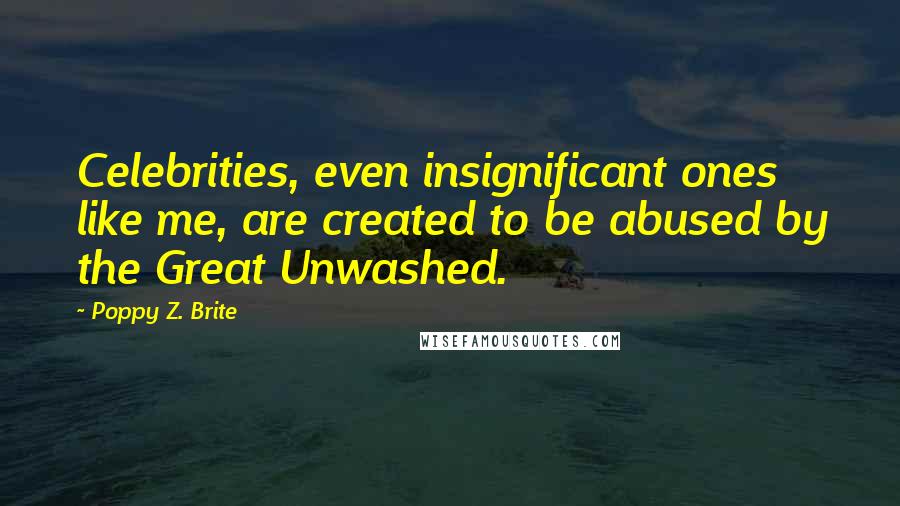 Poppy Z. Brite Quotes: Celebrities, even insignificant ones like me, are created to be abused by the Great Unwashed.