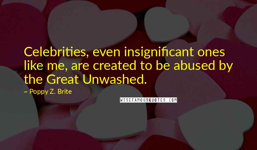 Poppy Z. Brite Quotes: Celebrities, even insignificant ones like me, are created to be abused by the Great Unwashed.