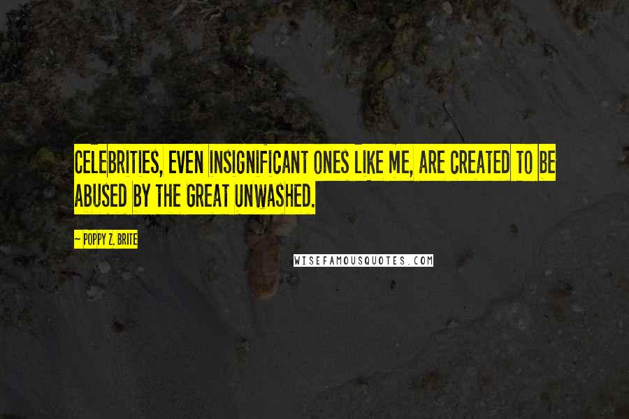Poppy Z. Brite Quotes: Celebrities, even insignificant ones like me, are created to be abused by the Great Unwashed.