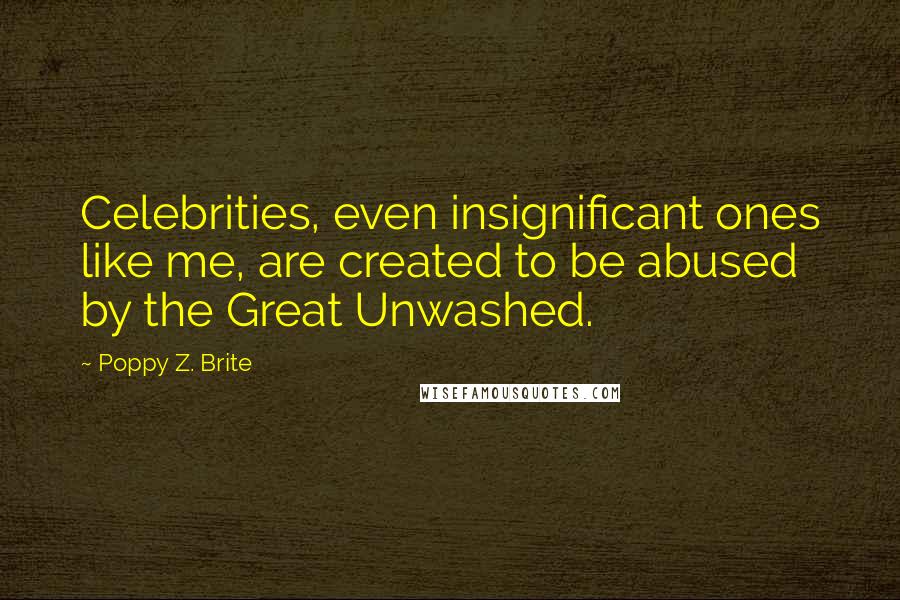 Poppy Z. Brite Quotes: Celebrities, even insignificant ones like me, are created to be abused by the Great Unwashed.