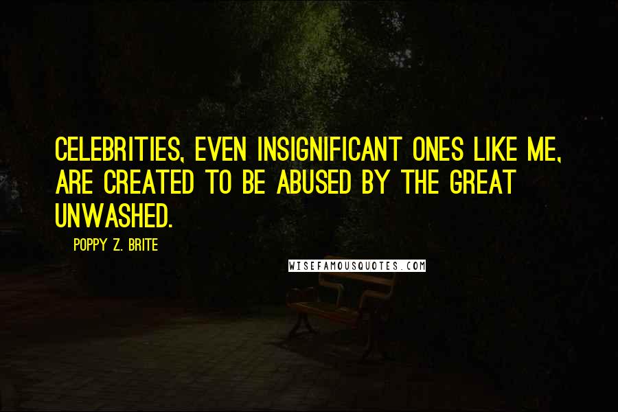 Poppy Z. Brite Quotes: Celebrities, even insignificant ones like me, are created to be abused by the Great Unwashed.