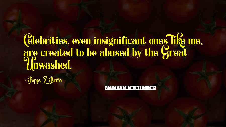 Poppy Z. Brite Quotes: Celebrities, even insignificant ones like me, are created to be abused by the Great Unwashed.