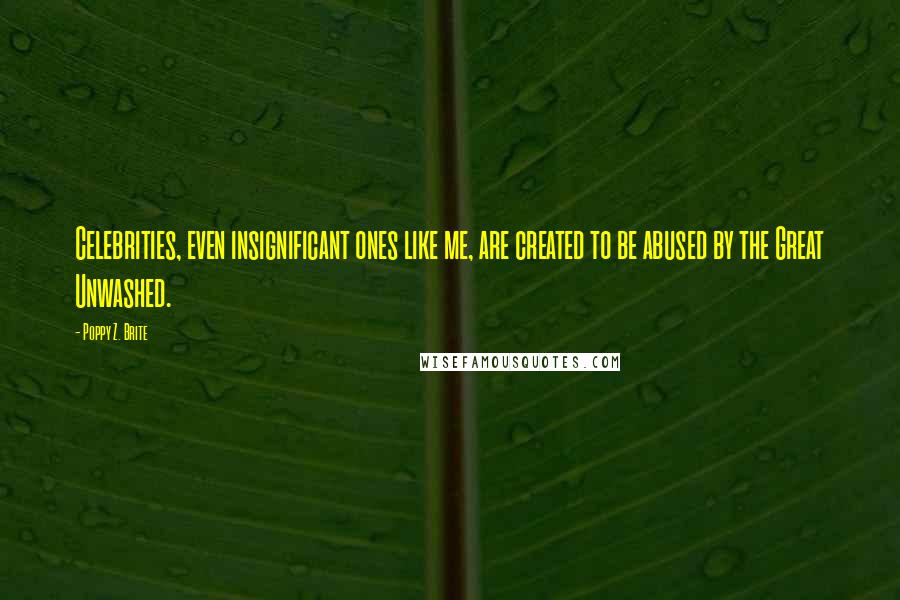 Poppy Z. Brite Quotes: Celebrities, even insignificant ones like me, are created to be abused by the Great Unwashed.