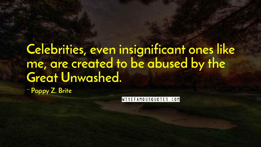Poppy Z. Brite Quotes: Celebrities, even insignificant ones like me, are created to be abused by the Great Unwashed.