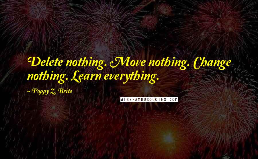 Poppy Z. Brite Quotes: Delete nothing. Move nothing. Change nothing. Learn everything.