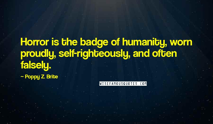 Poppy Z. Brite Quotes: Horror is the badge of humanity, worn proudly, self-righteously, and often falsely.