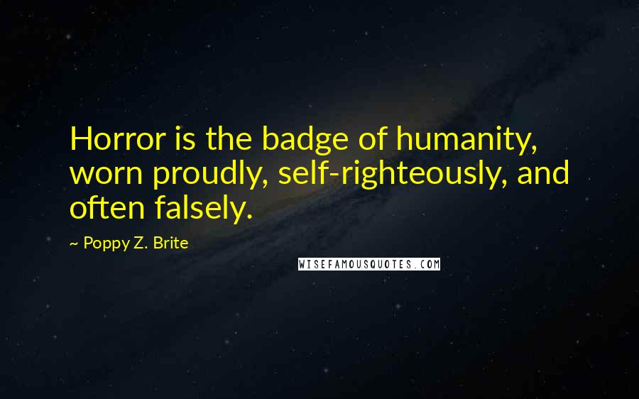 Poppy Z. Brite Quotes: Horror is the badge of humanity, worn proudly, self-righteously, and often falsely.