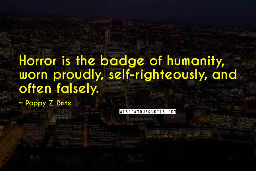 Poppy Z. Brite Quotes: Horror is the badge of humanity, worn proudly, self-righteously, and often falsely.