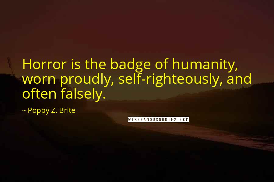 Poppy Z. Brite Quotes: Horror is the badge of humanity, worn proudly, self-righteously, and often falsely.