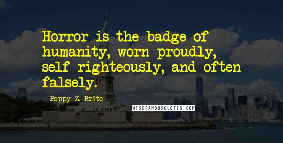 Poppy Z. Brite Quotes: Horror is the badge of humanity, worn proudly, self-righteously, and often falsely.