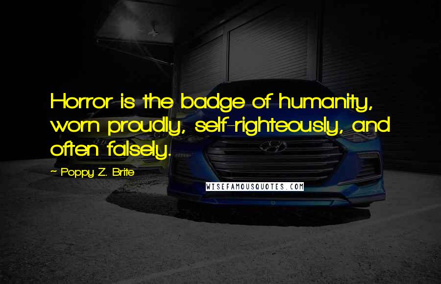 Poppy Z. Brite Quotes: Horror is the badge of humanity, worn proudly, self-righteously, and often falsely.