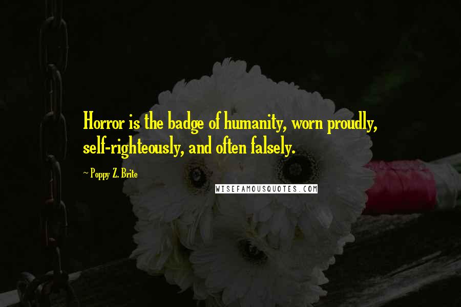 Poppy Z. Brite Quotes: Horror is the badge of humanity, worn proudly, self-righteously, and often falsely.