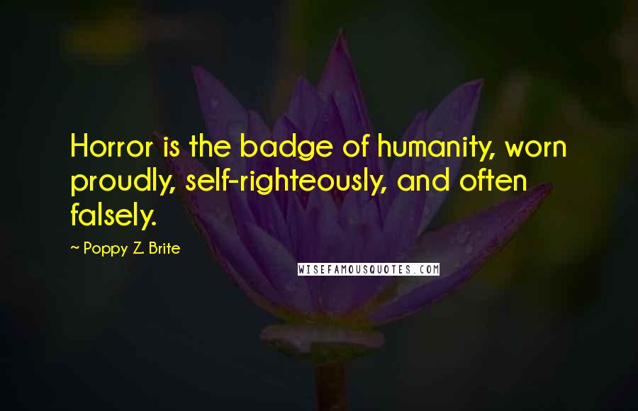 Poppy Z. Brite Quotes: Horror is the badge of humanity, worn proudly, self-righteously, and often falsely.