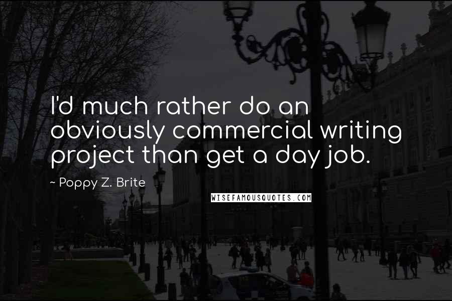 Poppy Z. Brite Quotes: I'd much rather do an obviously commercial writing project than get a day job.