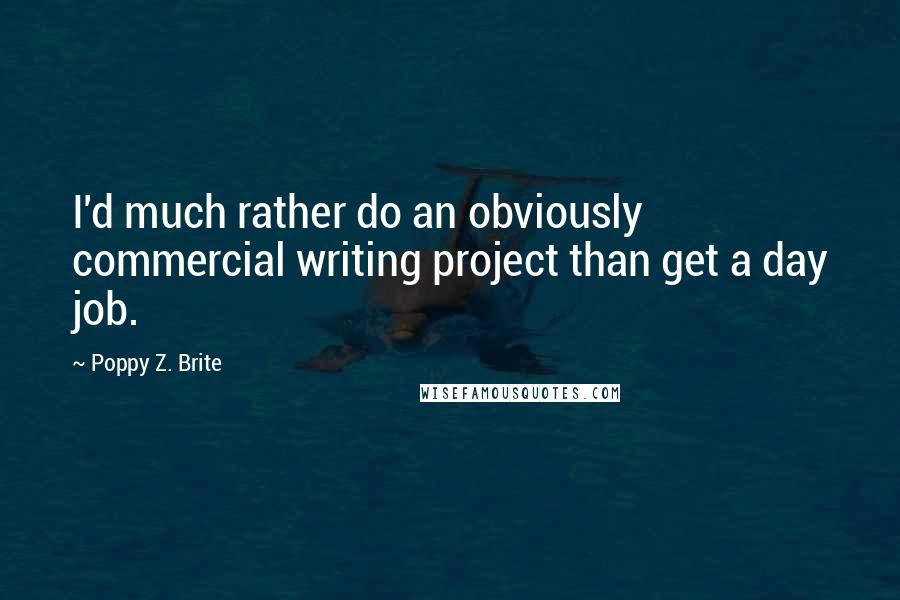 Poppy Z. Brite Quotes: I'd much rather do an obviously commercial writing project than get a day job.