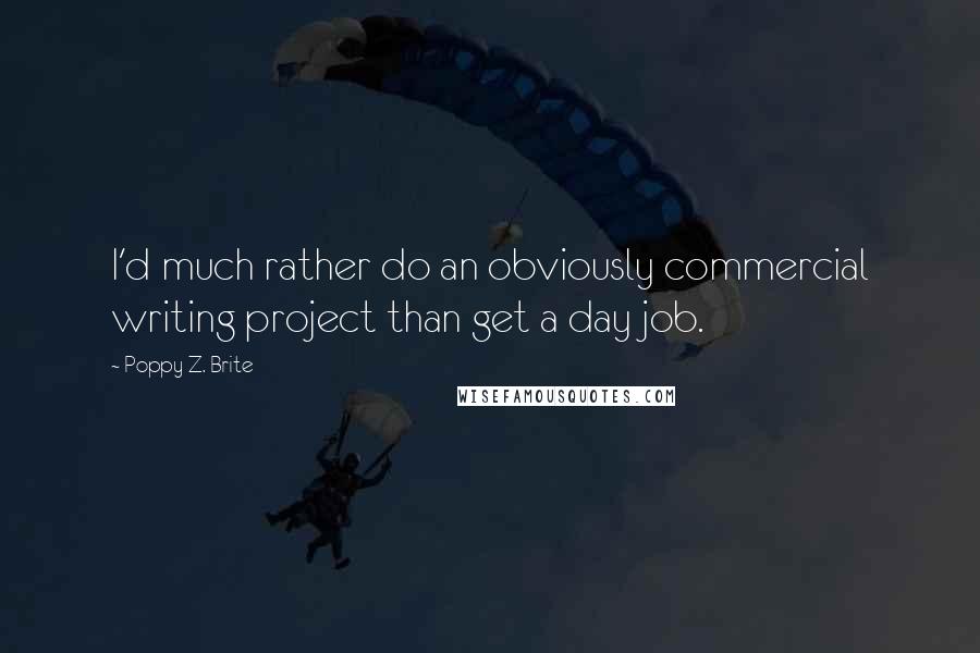 Poppy Z. Brite Quotes: I'd much rather do an obviously commercial writing project than get a day job.