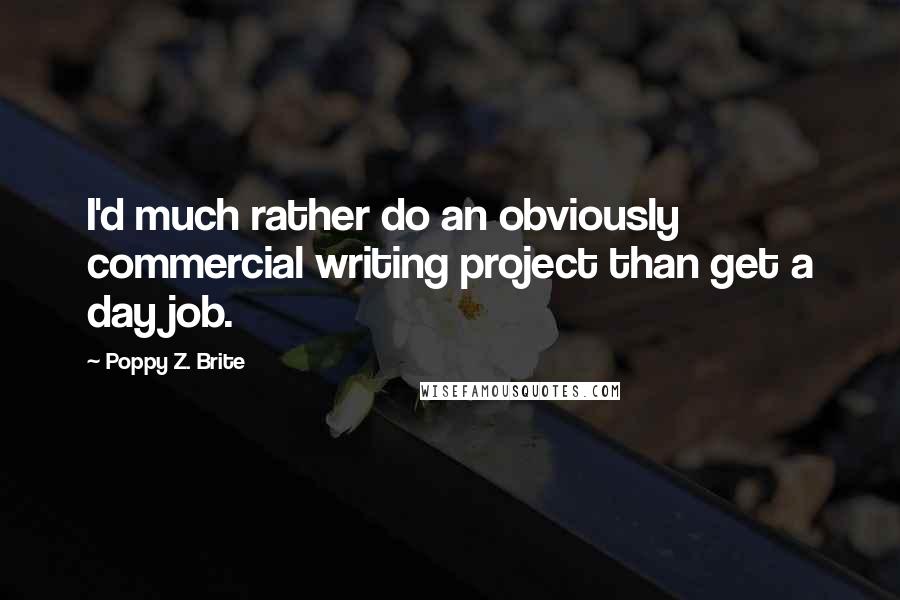 Poppy Z. Brite Quotes: I'd much rather do an obviously commercial writing project than get a day job.