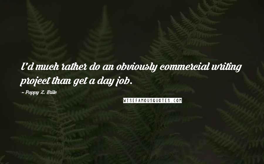 Poppy Z. Brite Quotes: I'd much rather do an obviously commercial writing project than get a day job.