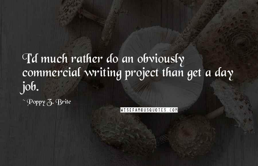 Poppy Z. Brite Quotes: I'd much rather do an obviously commercial writing project than get a day job.