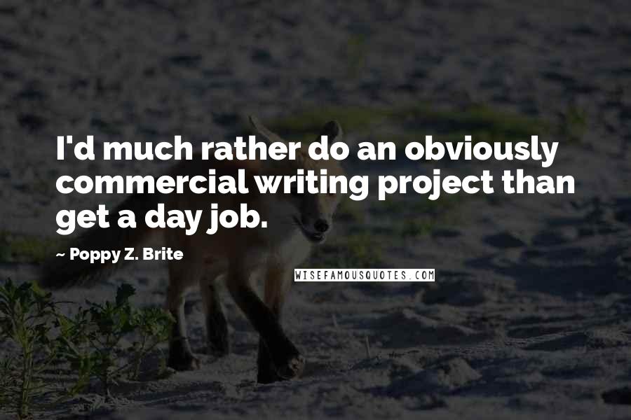 Poppy Z. Brite Quotes: I'd much rather do an obviously commercial writing project than get a day job.