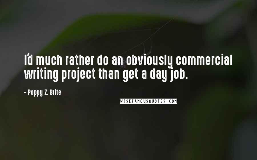 Poppy Z. Brite Quotes: I'd much rather do an obviously commercial writing project than get a day job.