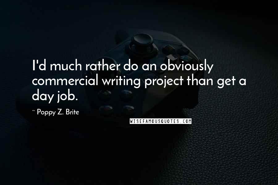 Poppy Z. Brite Quotes: I'd much rather do an obviously commercial writing project than get a day job.