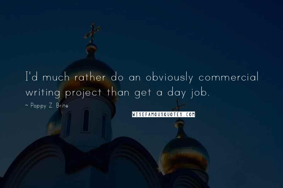 Poppy Z. Brite Quotes: I'd much rather do an obviously commercial writing project than get a day job.