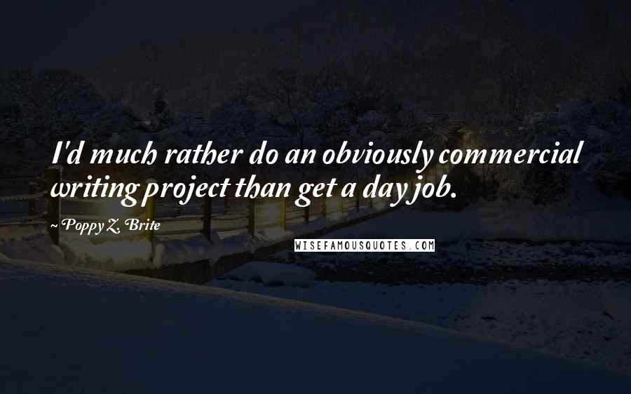 Poppy Z. Brite Quotes: I'd much rather do an obviously commercial writing project than get a day job.