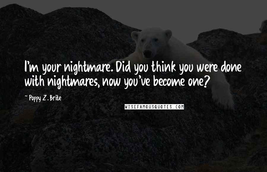 Poppy Z. Brite Quotes: I'm your nightmare. Did you think you were done with nightmares, now you've become one?