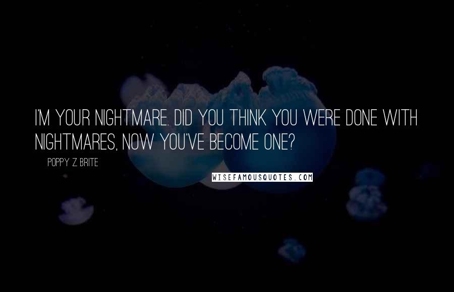 Poppy Z. Brite Quotes: I'm your nightmare. Did you think you were done with nightmares, now you've become one?