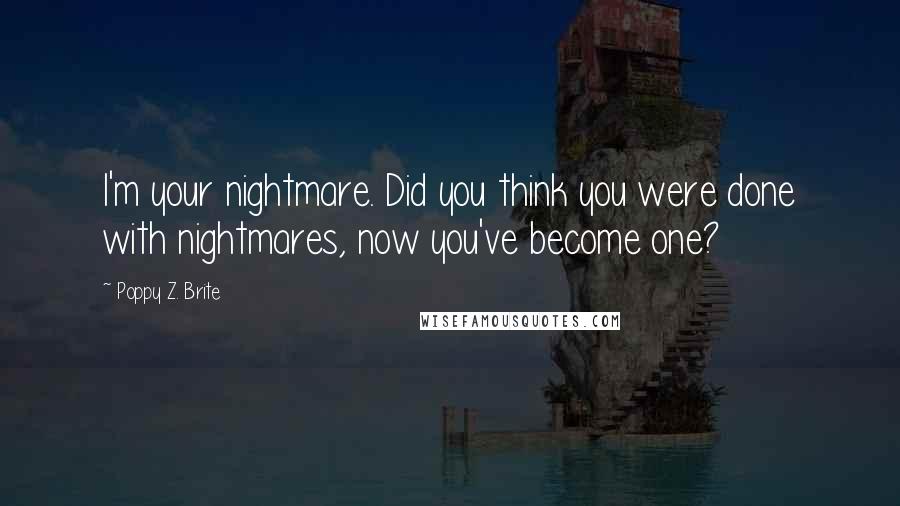 Poppy Z. Brite Quotes: I'm your nightmare. Did you think you were done with nightmares, now you've become one?