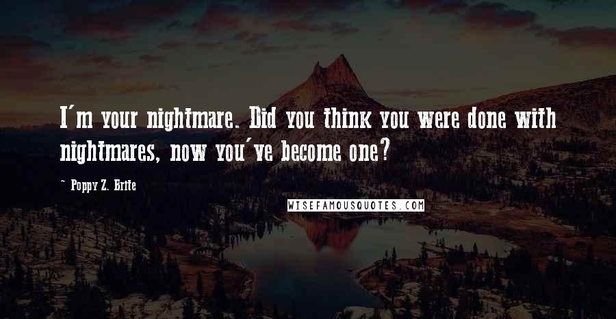 Poppy Z. Brite Quotes: I'm your nightmare. Did you think you were done with nightmares, now you've become one?