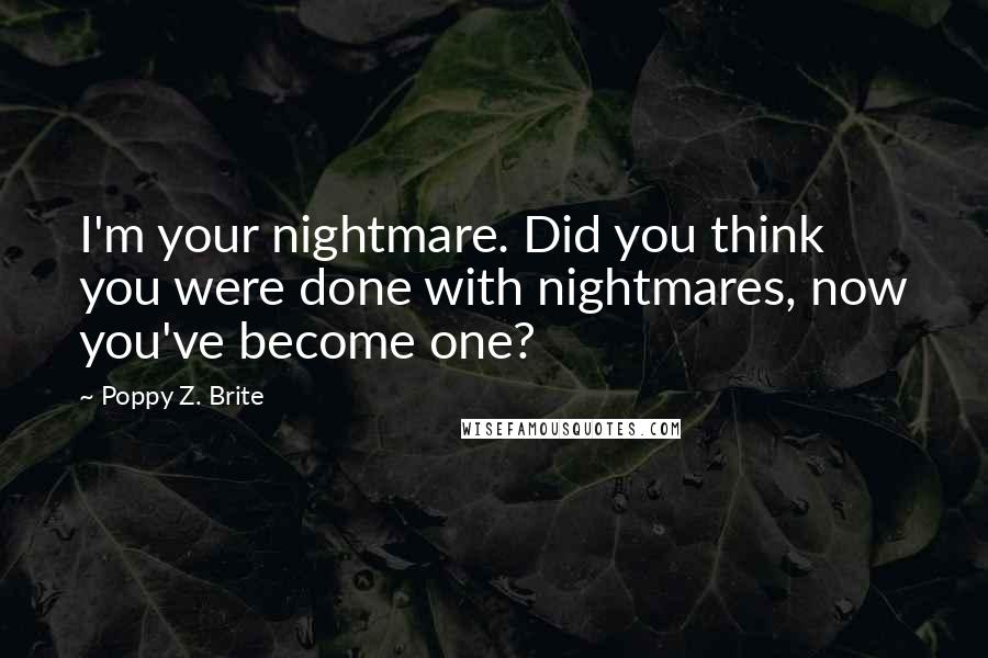 Poppy Z. Brite Quotes: I'm your nightmare. Did you think you were done with nightmares, now you've become one?