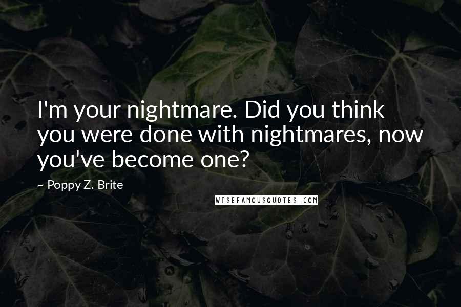 Poppy Z. Brite Quotes: I'm your nightmare. Did you think you were done with nightmares, now you've become one?