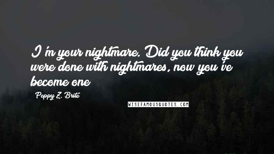 Poppy Z. Brite Quotes: I'm your nightmare. Did you think you were done with nightmares, now you've become one?