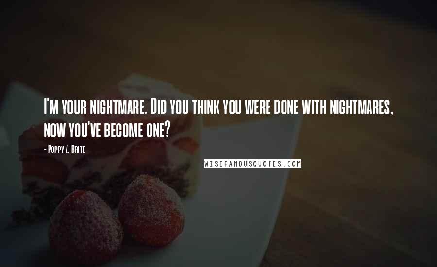 Poppy Z. Brite Quotes: I'm your nightmare. Did you think you were done with nightmares, now you've become one?