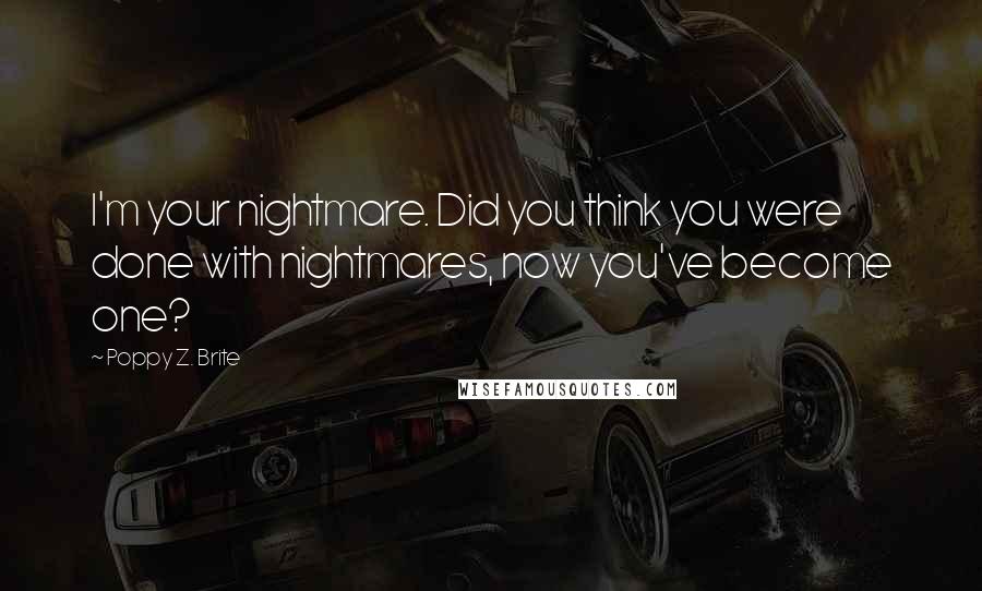 Poppy Z. Brite Quotes: I'm your nightmare. Did you think you were done with nightmares, now you've become one?