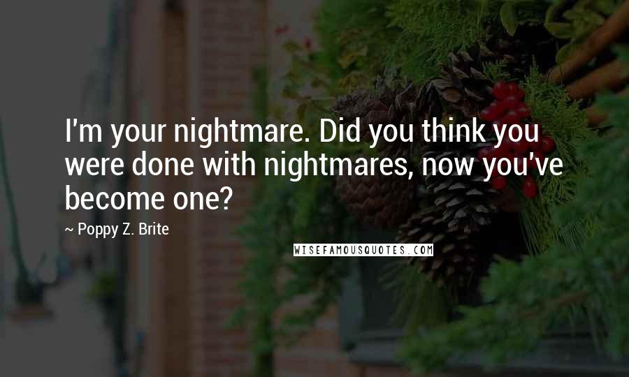 Poppy Z. Brite Quotes: I'm your nightmare. Did you think you were done with nightmares, now you've become one?