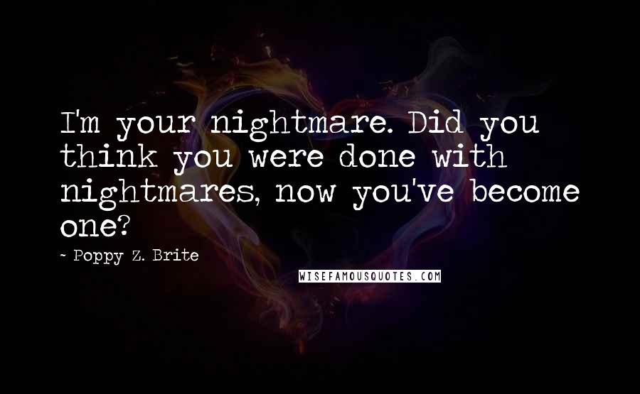 Poppy Z. Brite Quotes: I'm your nightmare. Did you think you were done with nightmares, now you've become one?