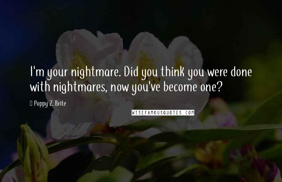 Poppy Z. Brite Quotes: I'm your nightmare. Did you think you were done with nightmares, now you've become one?