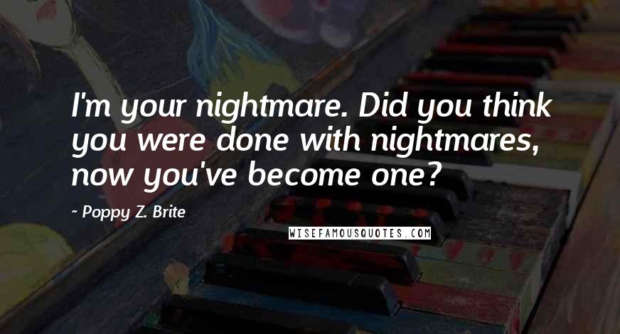 Poppy Z. Brite Quotes: I'm your nightmare. Did you think you were done with nightmares, now you've become one?