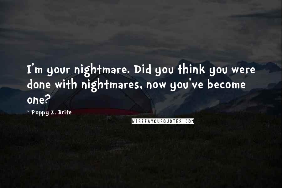 Poppy Z. Brite Quotes: I'm your nightmare. Did you think you were done with nightmares, now you've become one?