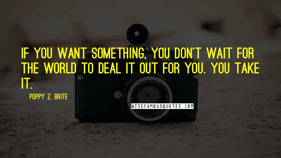 Poppy Z. Brite Quotes: If you want something, you don't wait for the world to deal it out for you. You take it.