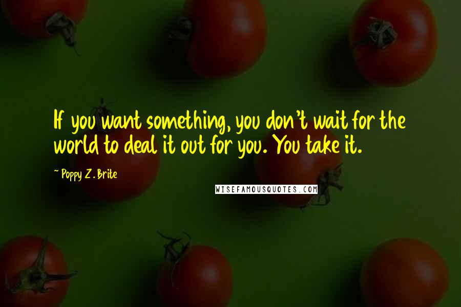Poppy Z. Brite Quotes: If you want something, you don't wait for the world to deal it out for you. You take it.