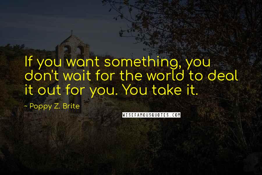 Poppy Z. Brite Quotes: If you want something, you don't wait for the world to deal it out for you. You take it.
