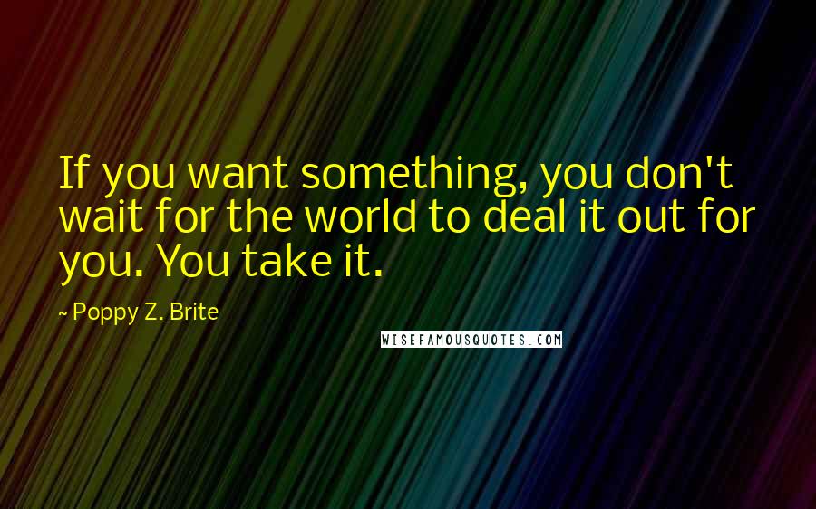 Poppy Z. Brite Quotes: If you want something, you don't wait for the world to deal it out for you. You take it.