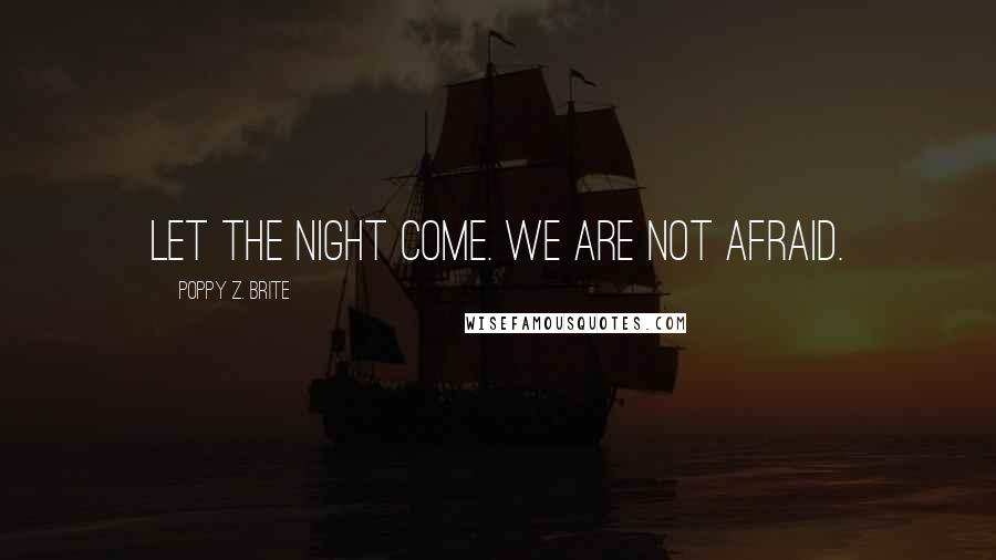 Poppy Z. Brite Quotes: Let the night come. We are not afraid.