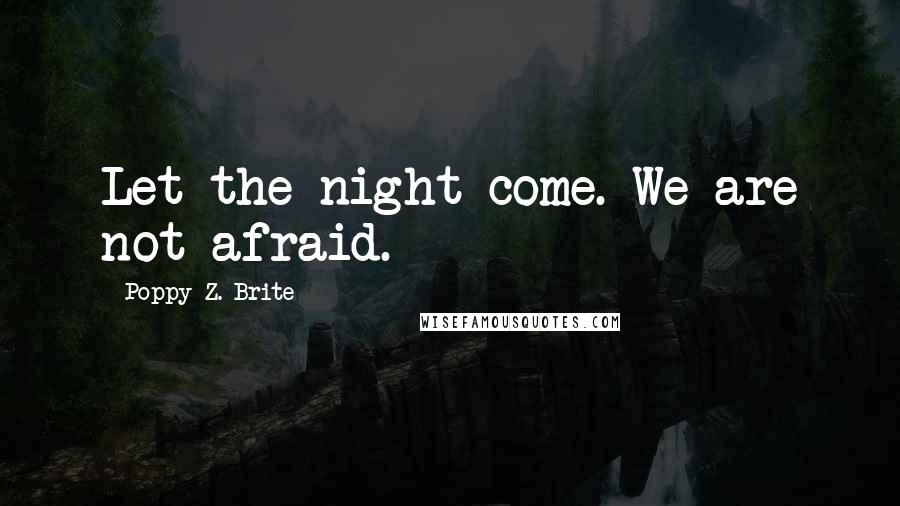 Poppy Z. Brite Quotes: Let the night come. We are not afraid.