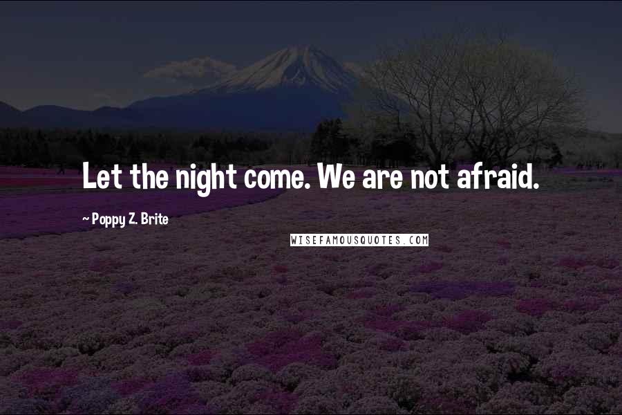 Poppy Z. Brite Quotes: Let the night come. We are not afraid.